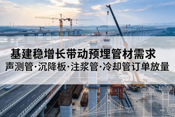 远安基建稳增长带动预埋监测管材需求，声测管、沉降板、注浆管订单持续放量